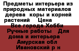 Предметы интерьера из природных материалов: дерева, коры и корней растений. › Цена ­ 1 000 - Все города Хобби. Ручные работы » Для дома и интерьера   . Амурская обл.,Ивановский р-н
